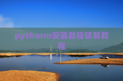 pycharm安装教程破解教程 pycharm安装教程破解教程